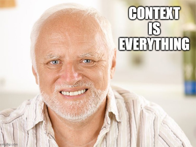 Awkward smiling old man | CONTEXT
IS
EVERYTHING | image tagged in awkward smiling old man | made w/ Imgflip meme maker