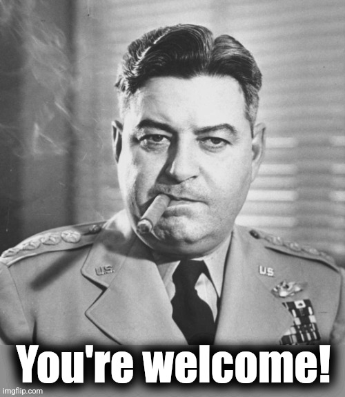 Curtis LeMay | You're welcome! | image tagged in curtis lemay | made w/ Imgflip meme maker