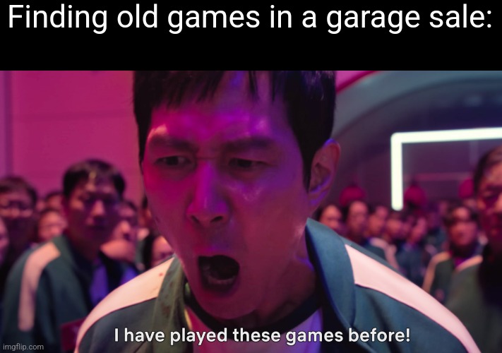 I have played these games before! | Finding old games in a garage sale: | image tagged in i have played these games before | made w/ Imgflip meme maker
