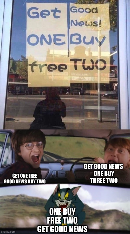 Sense, this makes | GET GOOD NEWS 
ONE BUY
THREE TWO; GET ONE FREE
GOOD NEWS BUY TWO; ONE BUY
FREE TWO
GET GOOD NEWS | image tagged in tom chasing harry and ron weasly,nonsense,stupid signs | made w/ Imgflip meme maker