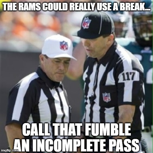 Nfl referee | THE RAMS COULD REALLY USE A BREAK... CALL THAT FUMBLE AN INCOMPLETE PASS | image tagged in nfl referee | made w/ Imgflip meme maker