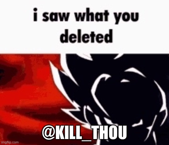 @kill_thou | @KILL_THOU | image tagged in i saw what you deleted | made w/ Imgflip meme maker