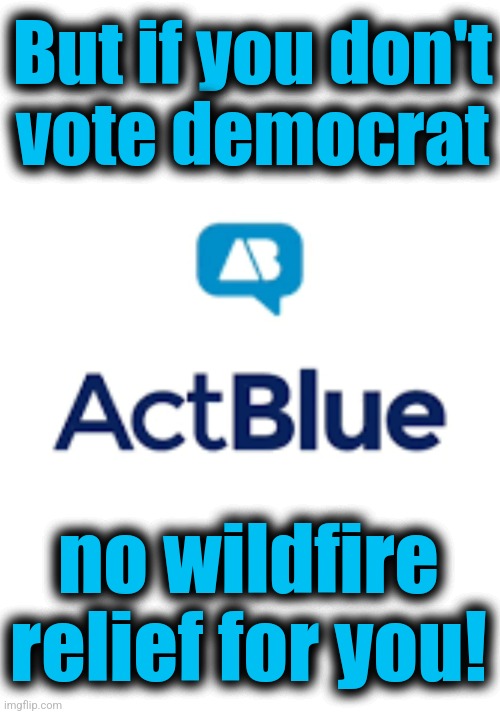 But if you don't
vote democrat no wildfire
relief for you! | made w/ Imgflip meme maker