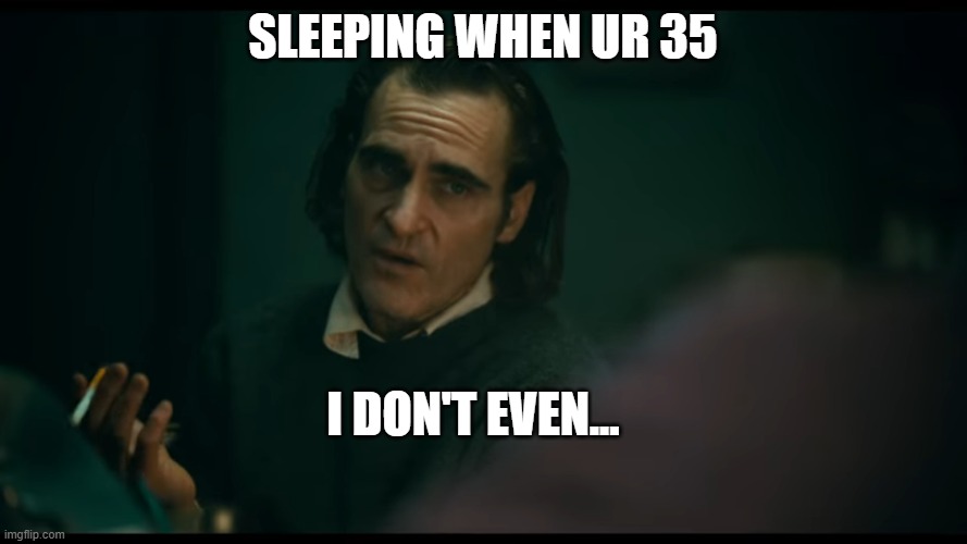 All i have are negative thoughts Joker 2019 | SLEEPING WHEN UR 35 I DON'T EVEN... | image tagged in all i have are negative thoughts joker 2019 | made w/ Imgflip meme maker