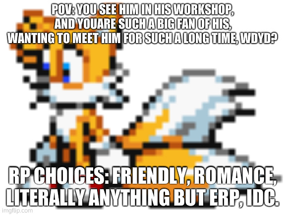 "hmm..." | POV: YOU SEE HIM IN HIS WORKSHOP, AND YOUARE SUCH A BIG FAN OF HIS, WANTING TO MEET HIM FOR SUCH A LONG TIME, WDYD? RP CHOICES: FRIENDLY, ROMANCE, LITERALLY ANYTHING BUT ERP, IDC. | made w/ Imgflip meme maker