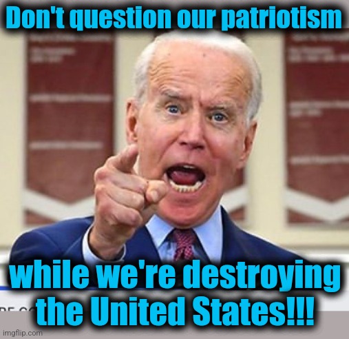 Joe Biden no malarkey | Don't question our patriotism while we're destroying
the United States!!! | image tagged in joe biden no malarkey | made w/ Imgflip meme maker