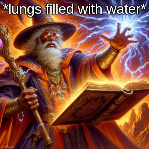 idk | *lungs filled with water* | image tagged in wizard i cast | made w/ Imgflip meme maker