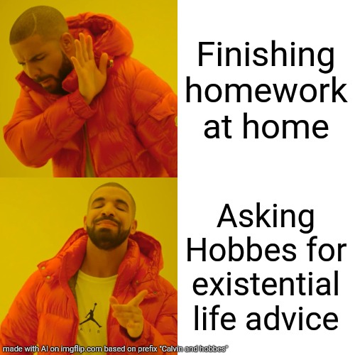 Lol! From AI meme generator! | Finishing homework at home; Asking Hobbes for existential life advice | image tagged in memes,drake hotline bling,calvin and hobbes | made w/ Imgflip meme maker