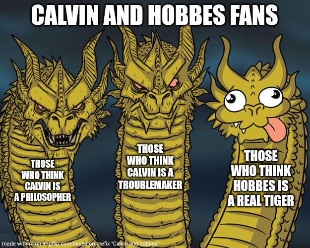 Lol! From AI meme generator! | CALVIN AND HOBBES FANS; THOSE WHO THINK CALVIN IS A TROUBLEMAKER; THOSE WHO THINK HOBBES IS A REAL TIGER; THOSE WHO THINK CALVIN IS A PHILOSOPHER | image tagged in three-headed dragon,calvin and hobbes | made w/ Imgflip meme maker