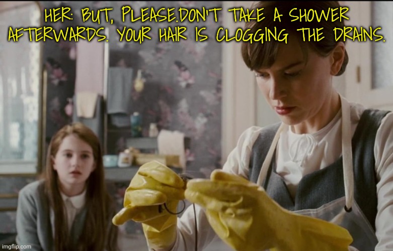 The Downside to Having a Particular Taste in Men | HER: BUT, PLEASE.DON'T TAKE A SHOWER AFTERWARDS. YOUR HAIR IS CLOGGING THE DRAINS. | image tagged in bad joke,fetish,hairy,men | made w/ Imgflip meme maker