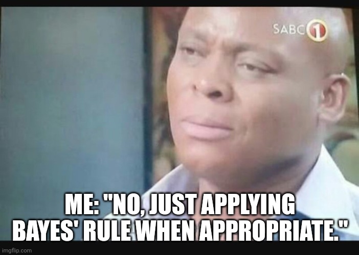 Am I a joke to you? | ME: "NO, JUST APPLYING BAYES' RULE WHEN APPROPRIATE." | image tagged in am i a joke to you | made w/ Imgflip meme maker