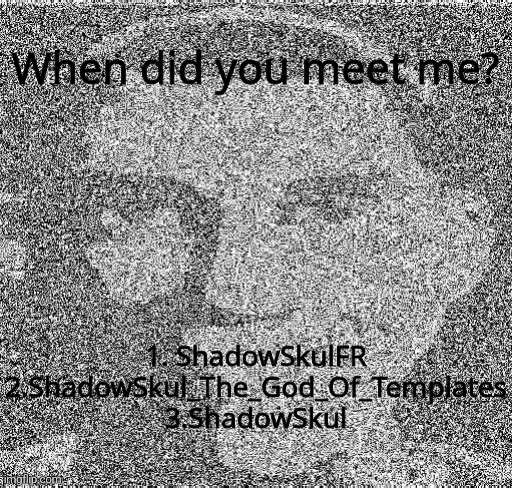 Deep fry scout | When did you meet me? 1. ShadowSkulFR
2.ShadowSkul_The_God_Of_Templates
3.ShadowSkul | image tagged in deep fry scout | made w/ Imgflip meme maker