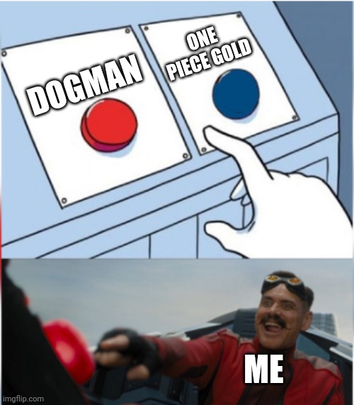 Eh this anime is overrated. Let's watch DOGMAN! | ONE PIECE GOLD; DOGMAN; ME | image tagged in robotnik pressing red button,dogman,one piece,2025,movies,robotnik | made w/ Imgflip meme maker