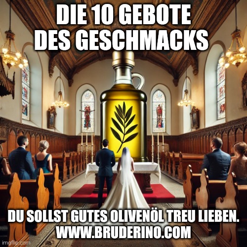 Die 10 Gebote des Geschmacks | DIE 10 GEBOTE DES GESCHMACKS; DU SOLLST GUTES OLIVENÖL TREU LIEBEN.
WWW.BRUDERINO.COM | image tagged in funny memes | made w/ Imgflip meme maker