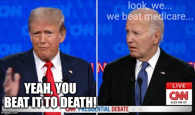 Trump Biden 2024 president debate | look, we... we beat medicare... YEAH, YOU BEAT IT TO DEATH! | image tagged in trump biden 2024 president debate | made w/ Imgflip meme maker