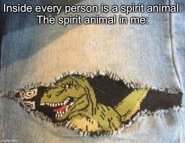 My spirit animal | Inside every person is a spirit animal.
The spirit animal in me: | image tagged in dinosaur,jeans,patch,inside you there are two wolves | made w/ Imgflip meme maker