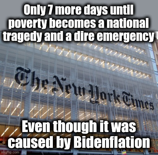 The TDS propaganda machine | Only 7 more days until poverty becomes a national tragedy and a dire emergency; Even though it was caused by Bidenflation | image tagged in new york times,memes,poverty,bidenflation,democrats,mainstream media | made w/ Imgflip meme maker