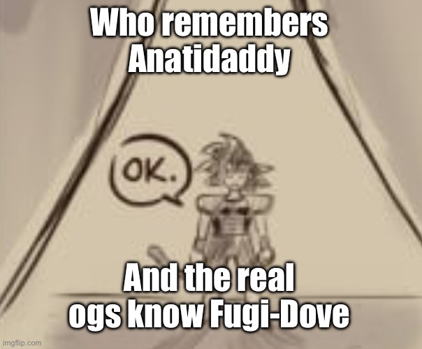 Bardock "OK." | Who remembers Anatidaddy; And the real ogs know Fugi-Dove | image tagged in bardock ok | made w/ Imgflip meme maker