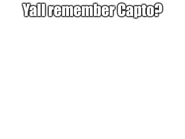Yall remember Capto? | made w/ Imgflip meme maker