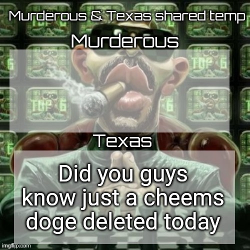 Or yesterday idk | Did you guys know just a cheems doge deleted today | image tagged in murderous texas shared temp | made w/ Imgflip meme maker
