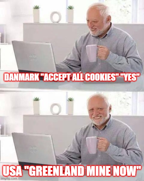 Dont click before sip | DANMARK "ACCEPT ALL COOKIES" "YES"; USA "GREENLAND MINE NOW" | image tagged in memes,hide the pain harold,danmark,greenland,coffee | made w/ Imgflip meme maker