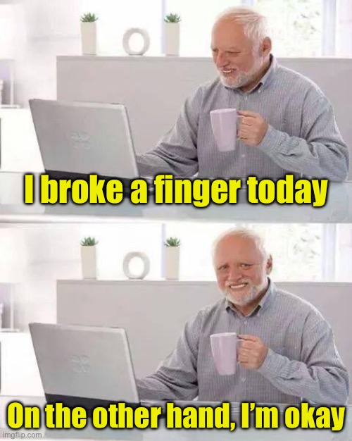 Hide the Pain Harold | I broke a finger today; On the other hand, I’m okay | image tagged in memes,hide the pain harold | made w/ Imgflip meme maker