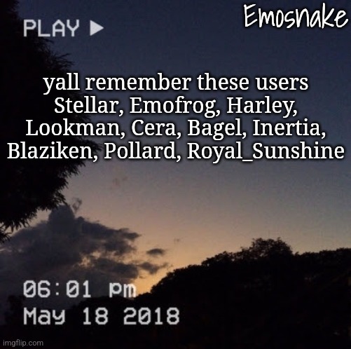 just some ogs that came to mind | yall remember these users
Stellar, Emofrog, Harley, Lookman, Cera, Bagel, Inertia, Blaziken, Pollard, Royal_Sunshine | image tagged in emosnake's dreamy temp | made w/ Imgflip meme maker