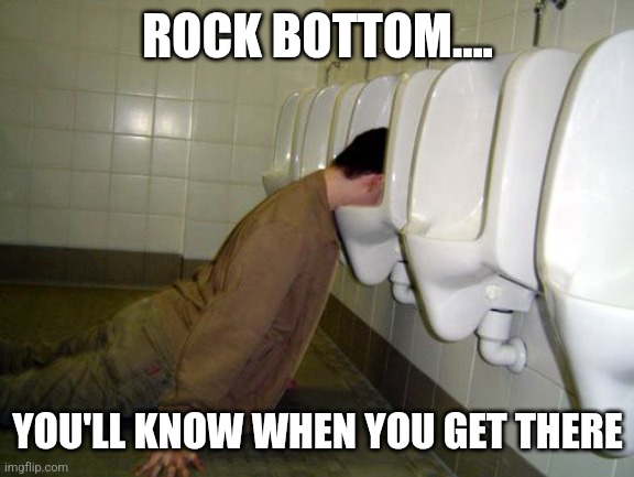 Rock Bottom | ROCK BOTTOM.... YOU'LL KNOW WHEN YOU GET THERE | image tagged in rock bottom | made w/ Imgflip meme maker