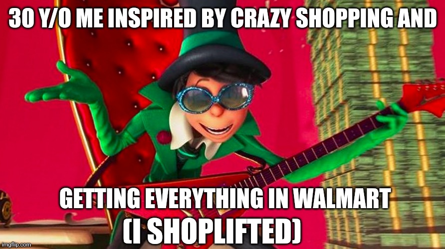 Shoplifting | 30 Y/O ME INSPIRED BY CRAZY SHOPPING AND; GETTING EVERYTHING IN WALMART; (I SHOPLIFTED) | image tagged in how ba-a-ad can i be,apps,games,irl,crazy shopping,google playstore games | made w/ Imgflip meme maker