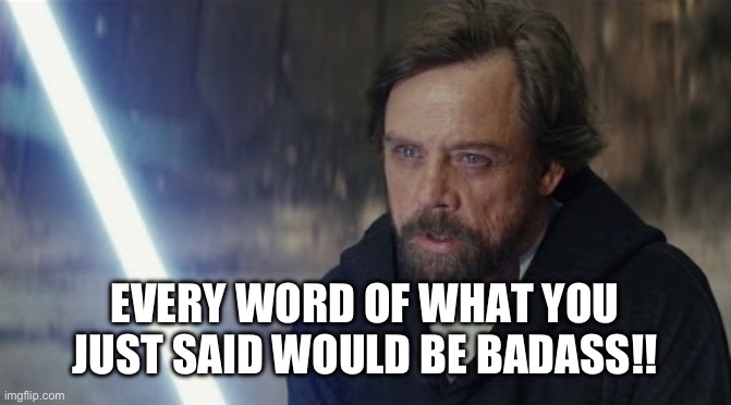 Luke Skywalker Every word of what you just said | EVERY WORD OF WHAT YOU JUST SAID WOULD BE BADASS!! | image tagged in star wars the last jedi,star wars memes,star wars meme | made w/ Imgflip meme maker