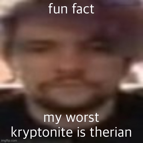 vital rot | fun fact; my worst kryptonite is therian | image tagged in vital rot | made w/ Imgflip meme maker