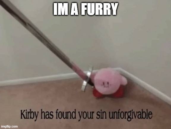 just for contest im not a furry | IM A FURRY | image tagged in kirby has found your sin unforgivable | made w/ Imgflip meme maker