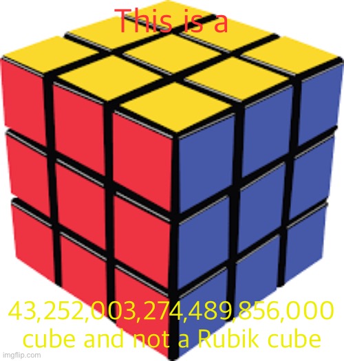 Rubiks cube | This is a; 43,252,003,274,489,856,000 cube and not a Rubik cube | image tagged in rubiks cube | made w/ Imgflip meme maker