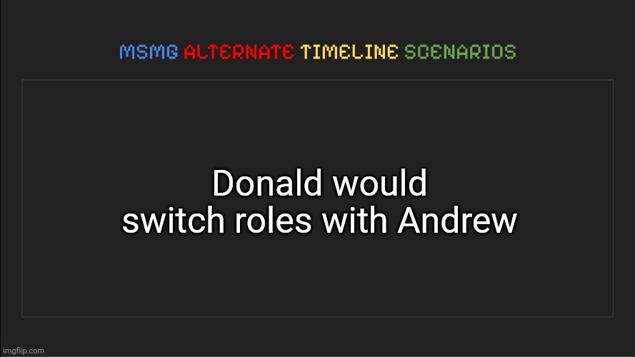 One becomes more power hungry and a bit chill and the other becomes more chill but still power hungry | Donald would switch roles with Andrew | image tagged in msmg alternate timeline scenarios,msmg,memes,alternate | made w/ Imgflip meme maker