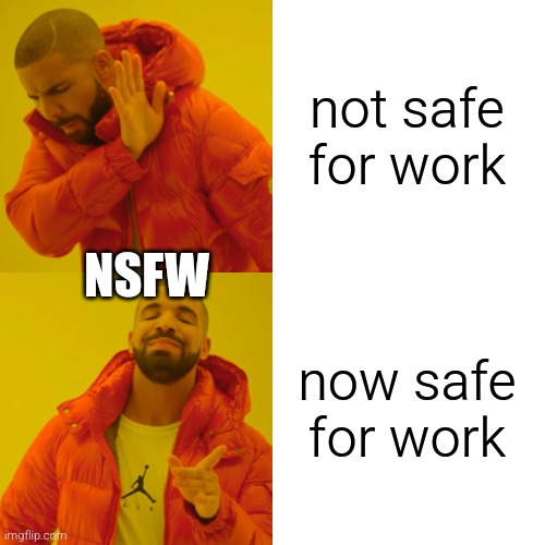 NSFW | not safe for work; NSFW; now safe for work | image tagged in memes,drake hotline bling | made w/ Imgflip meme maker