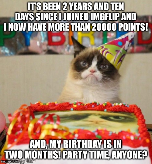 No, I am NOT begging for upvotes. I just need help setting up a 20K Points Party. And planning by Bday | IT’S BEEN 2 YEARS AND TEN DAYS SINCE I JOINED IMGFLIP AND I NOW HAVE MORE THAN 20000 POINTS! AND, MY BIRTHDAY IS IN TWO MONTHS! PARTY TIME, ANYONE? | image tagged in memes,fun,happy,party time,meme ideas,oh wow are you actually reading these tags | made w/ Imgflip meme maker