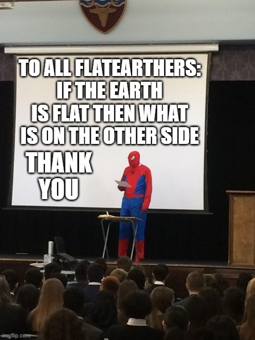 proof the earth is round | TO ALL FLATEARTHERS: IF THE EARTH IS FLAT THEN WHAT IS ON THE OTHER SIDE; THANK YOU | image tagged in spiderman presentation | made w/ Imgflip meme maker