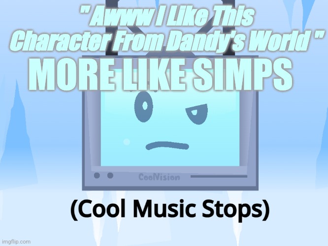 U And Are And A SIMP | " Awww I Like This Character From Dandy's World "; MORE LIKE SIMPS | image tagged in cool music stops,cool as ice,seven,harrymations,harryshorriblehumour,u and are and a simp | made w/ Imgflip meme maker