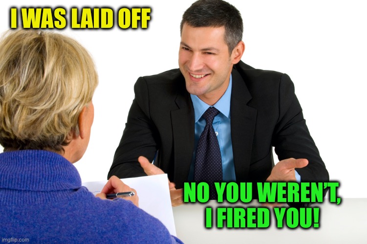 Job Interview | I WAS LAID OFF NO YOU WEREN’T, I FIRED YOU! | image tagged in job interview | made w/ Imgflip meme maker