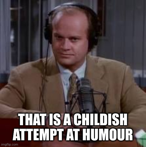 Frasier | THAT IS A CHILDISH ATTEMPT AT HUMOUR | image tagged in frasier | made w/ Imgflip meme maker