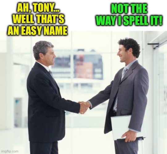 handshake | AH, TONY…
WELL THAT’S AN EASY NAME NOT THE WAY I SPELL IT! | image tagged in handshake | made w/ Imgflip meme maker