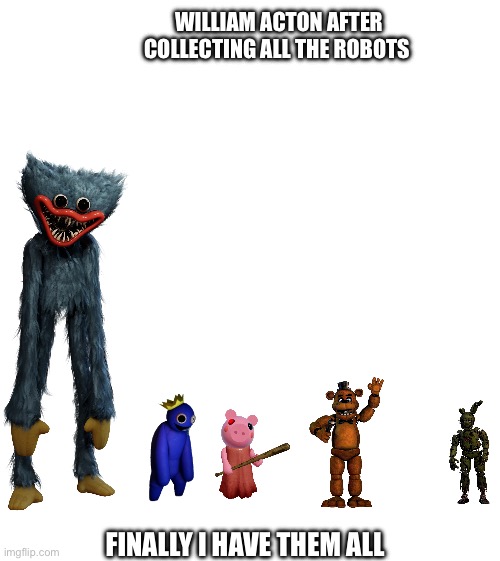 WILLIAM ACTON AFTER COLLECTING ALL THE ROBOTS; FINALLY I HAVE THEM ALL | made w/ Imgflip meme maker