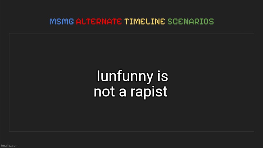 Hopefully he's not online | Iunfunny is not a rapist | image tagged in msmg alternate timeline scenarios | made w/ Imgflip meme maker