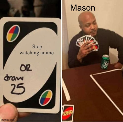 UNO Draw 25 Cards | Mason; Stop watching anime | image tagged in memes,uno draw 25 cards | made w/ Imgflip meme maker