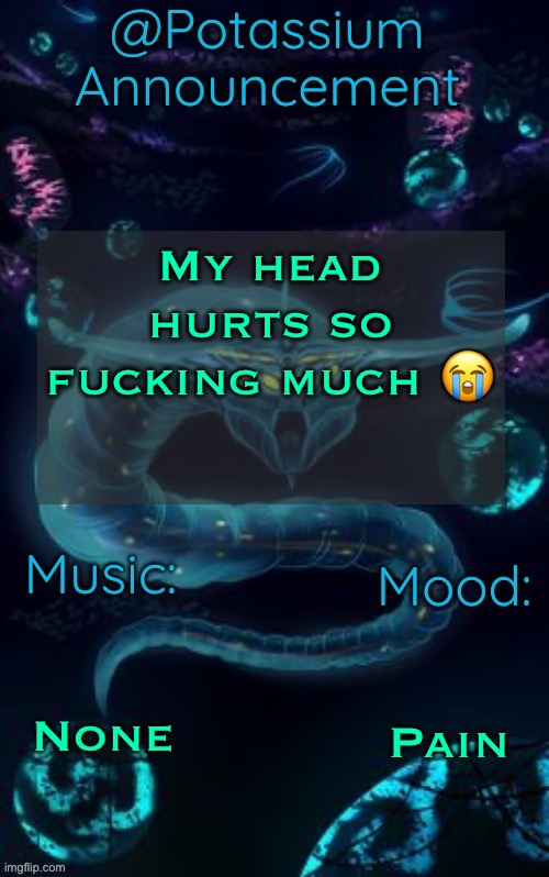 I was on the wrong shit last night | My head hurts so fucking much 😭; None; Pain | image tagged in potassium s ghost leviathan template | made w/ Imgflip meme maker