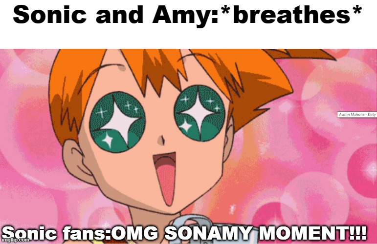 Based on a true story. | Sonic and Amy:*breathes*; Sonic fans:OMG SONAMY MOMENT!!! | image tagged in super excited misty anime sparkle eyes,sonic the hedgehog,sega,amy rose,sonic,sonamy | made w/ Imgflip meme maker