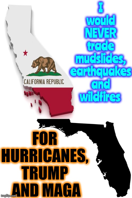 Or Gaetz, DeSantis, Swamps And Alligators | I
would
NEVER
trade
mudslides,
earthquakes
and wildfires; FOR HURRICANES, TRUMP  AND MAGA | image tagged in california fires,hurricanes,donald trump is a convicted rapist,maga,democrats,memes | made w/ Imgflip meme maker