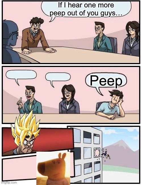 Be quiet | If I hear one more peep out of you guys…; Peep | image tagged in memes,boardroom meeting suggestion | made w/ Imgflip meme maker