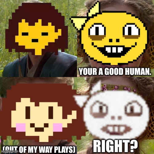 Monster Kid when you do Genocide | YOUR A GOOD HUMAN. RIGHT? (OUT OF MY WAY PLAYS) | image tagged in anakin padme 4 panel,undertale,genocide,undertale chara,frisk | made w/ Imgflip meme maker