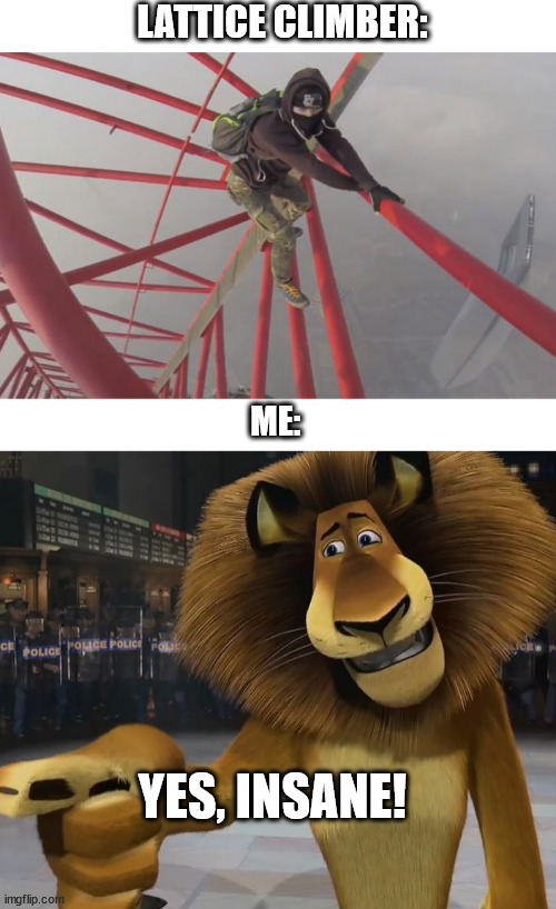 The Daredevil | LATTICE CLIMBER:; ME:; YES, INSANE! | image tagged in climbing,lattice climbing,memes,alex the lion,dark humor | made w/ Imgflip meme maker